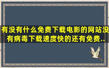 有没有什么免费下载电影的网站,没有病毒,下载速度快的。还有免费...