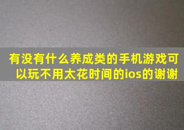 有没有什么养成类的手机游戏可以玩,不用太花时间的,ios的,谢谢