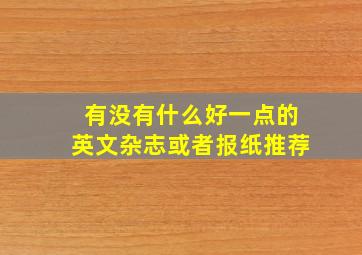 有没有什么好一点的英文杂志或者报纸推荐