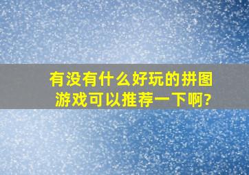 有没有什么好玩的拼图游戏可以推荐一下啊?