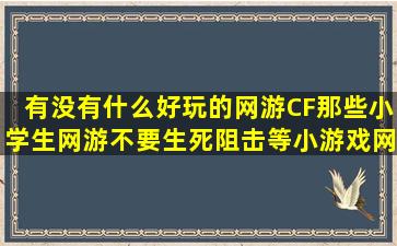 有没有什么好玩的网游(CF那些小学生网游不要,生死阻击等小游戏网站...