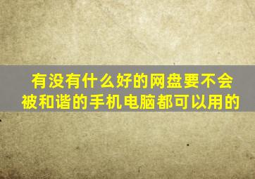 有没有什么好的网盘,要不会被和谐的,手机电脑都可以用的