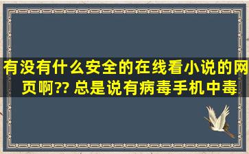 有没有什么安全的在线看小说的网页啊?? 总是说有病毒,手机中毒了,...