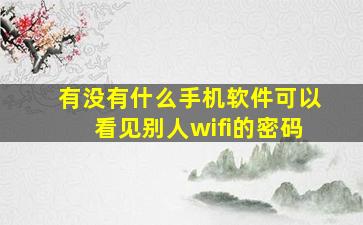 有没有什么手机软件可以看见别人wifi的密码