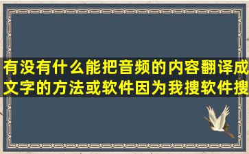 有没有什么能把音频的内容翻译成文字的方法或软件,因为我捜软件搜...