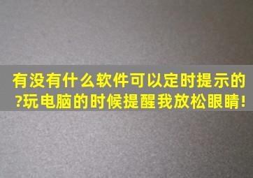 有没有什么软件可以定时提示的?(玩电脑的时候提醒我放松眼睛!)