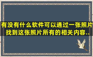 有没有什么软件可以通过一张照片找到这张照片所有的相关内容...