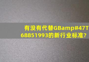 有没有代替GB/T68851993的新行业标准?