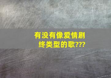 有没有像(爱情剧终)类型的歌???