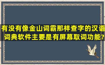 有没有像金山词霸那样查字的汉语词典软件(主要是有屏幕取词功能)?