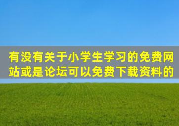 有没有关于小学生学习的免费网站或是论坛可以免费下载资料的