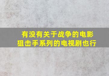 有没有关于战争的电影(狙击手系列的)电视剧也行