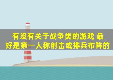 有没有关于战争类的游戏 最好是第一人称射击或排兵布阵的