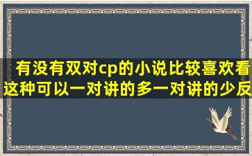 有没有双对cp的小说,比较喜欢看这种,可以一对讲的多,一对讲的少,反正...