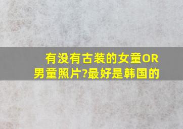 有没有古装的女童OR男童照片?最好是韩国的