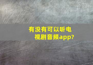 有没有可以听电视剧音频app?