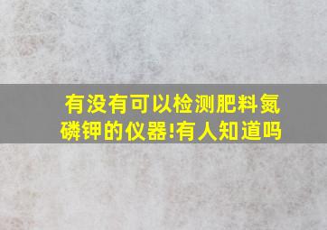 有没有可以检测肥料氮磷钾的仪器!有人知道吗