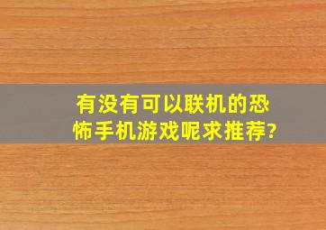 有没有可以联机的恐怖手机游戏呢,求推荐?