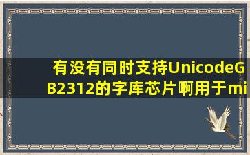 有没有同时支持Unicode、GB2312的字库芯片啊,用于mini音箱上歌词...