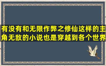 有没有和无限作弊之修仙这样的主角无敌的小说,也是穿越到各个世界...