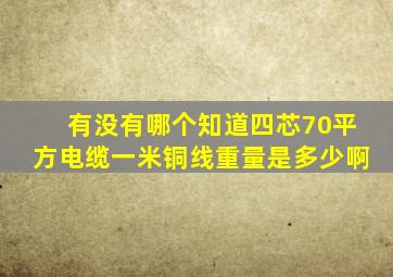 有没有哪个知道四芯70平方电缆一米铜线重量是多少啊(