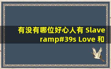 有没有哪位好心人有 Slaver's Love 和 バイトは家政夫?!12丑闻!_宣...