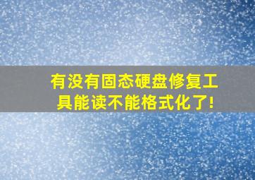 有没有固态硬盘修复工具,能读,不能格式化了!