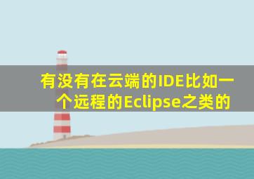 有没有在云端的IDE(比如一个远程的Eclipse之类的(