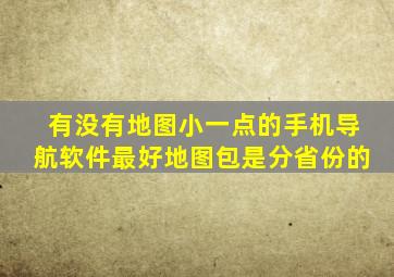 有没有地图小一点的手机导航软件,最好地图包是分省份的