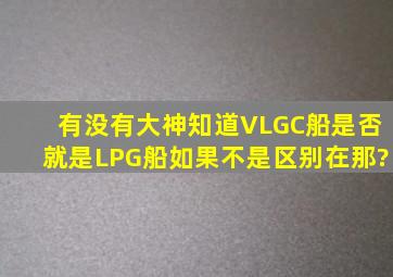 有没有大神知道,VLGC船是否就是LPG船,如果不是区别在那?