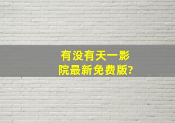 有没有天一影院最新免费版?