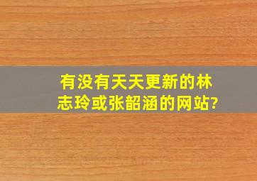 有没有天天更新的林志玲或张韶涵的网站?