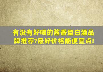 有没有好喝的酱香型白酒品牌推荐?最好价格能便宜点!