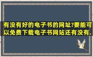 有没有好的电子书的网址?要能可以免费下载电子书网站。还有没有...