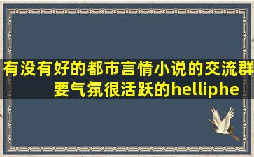 有没有好的都市言情小说的交流群、要气氛很活跃的……谢谢、