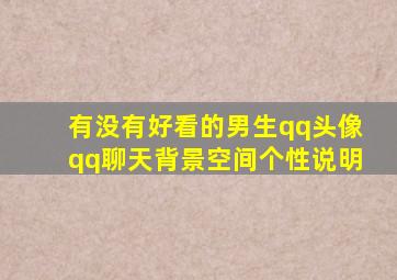 有没有好看的男生qq头像qq聊天背景空间个性说明