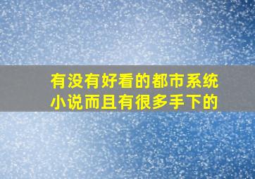 有没有好看的都市系统小说而且有很多手下的