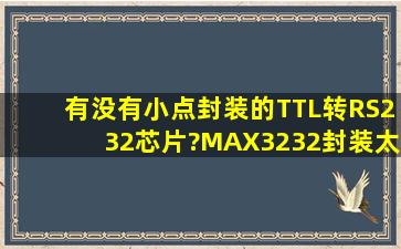 有没有小点封装的TTL转RS232芯片?MAX3232封装太大了...