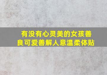 有没有心灵美的女孩善良可爱善解人意温柔体贴((((((