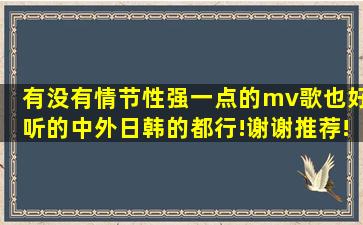 有没有情节性强一点的mv,歌也好听的,中外日韩的都行!谢谢推荐!