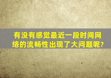 有没有感觉最近一段时间网络的流畅性出现了大问题呢?