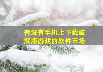 有没有手机上下载破解版游戏的软件市场