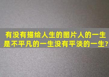 有没有描绘人生的图片人的一生是不平凡的一生没有平淡的一生?