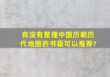 有没有整理中国历朝历代地图的书籍可以推荐?