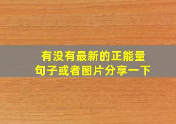 有没有最新的正能量句子或者图片,分享一下