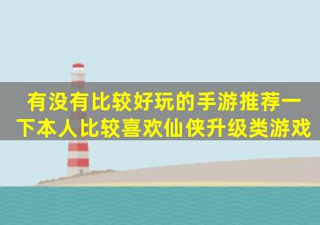 有没有比较好玩的手游,推荐一下,本人比较喜欢仙侠升级类游戏