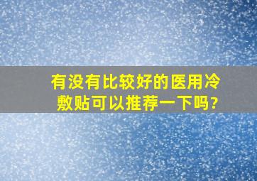 有没有比较好的医用冷敷贴,可以推荐一下吗?