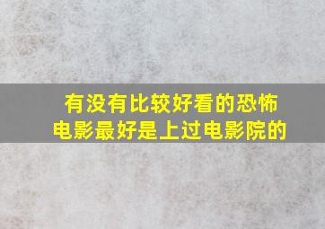 有没有比较好看的恐怖电影最好是上过电影院的