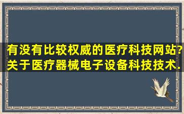 有没有比较权威的医疗科技网站?关于医疗器械、电子设备、科技技术...