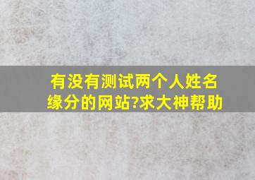 有没有测试两个人姓名缘分的网站?求大神帮助